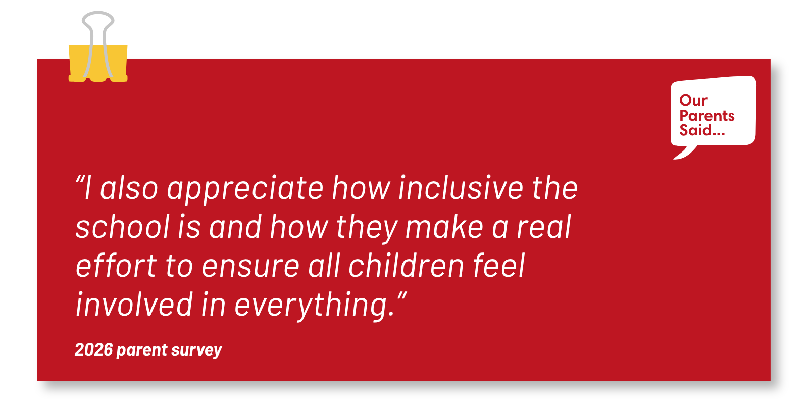 “I also appreciate how inclusive the school is and how they make a real effort to ensure all children feel involved in everything.” 2026 Parent Survey Quote