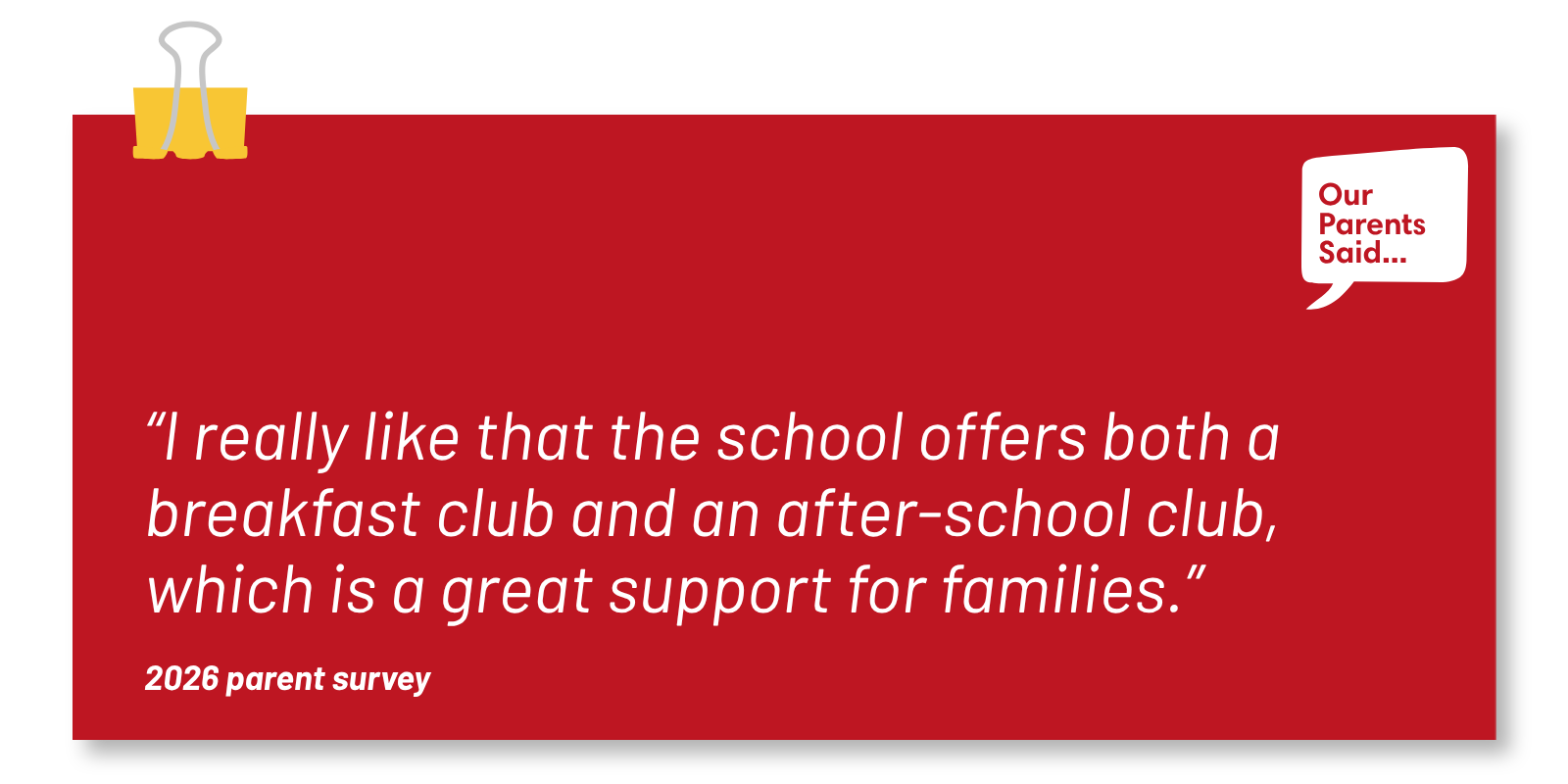 “I really like that the school offers both a breakfast club and an after-school club, which is a great support for families.” 2026 Parent Survey Quote
