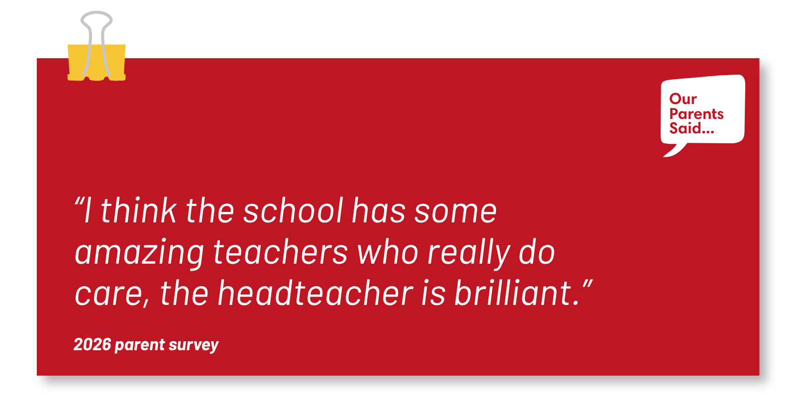 “I think the school has some amazing teachers who really do care, the headteacher is brilliant.” 2026 Parent Survey Quote
